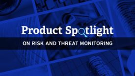 Product Spotlight   ON RISK AND THREAT MONITORING